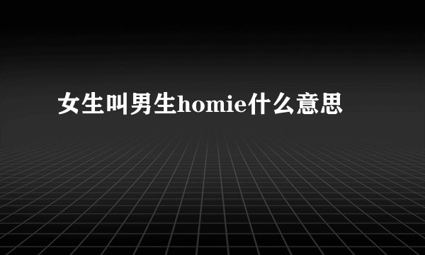 女生叫男生homie什么意思