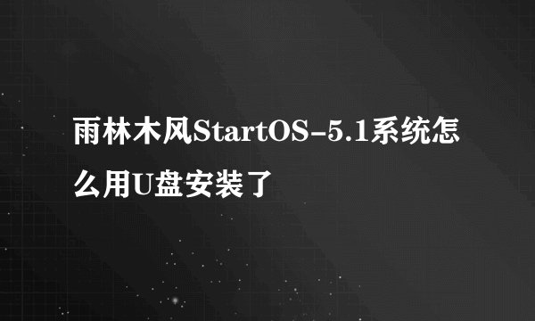 雨林木风StartOS-5.1系统怎么用U盘安装了
