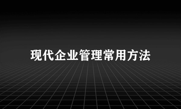 现代企业管理常用方法