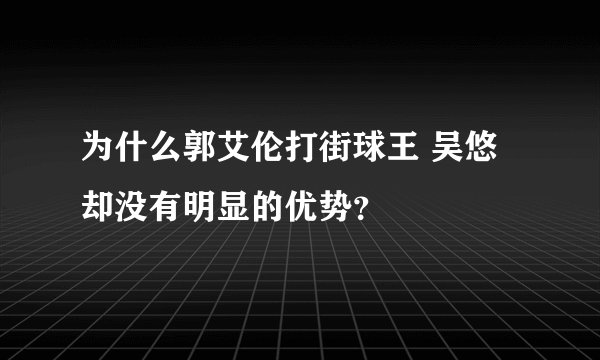 为什么郭艾伦打街球王 吴悠却没有明显的优势?