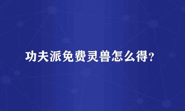 功夫派免费灵兽怎么得？