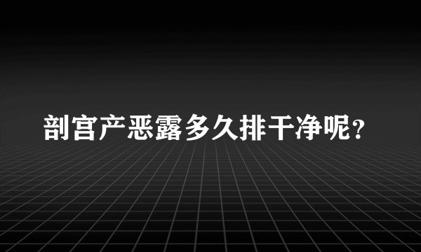 剖宫产恶露多久排干净呢?