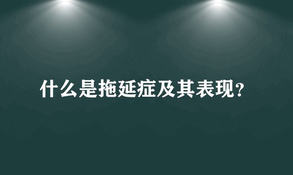 什么是拖延症及其表现？
