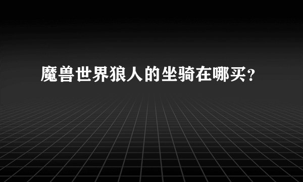 魔兽世界狼人的坐骑在哪买？
