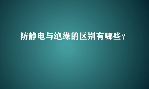 防静电与绝缘的区别有哪些？
