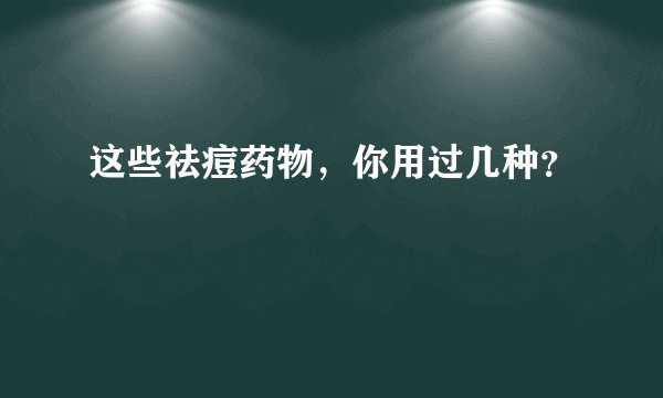 这些祛痘药物，你用过几种？