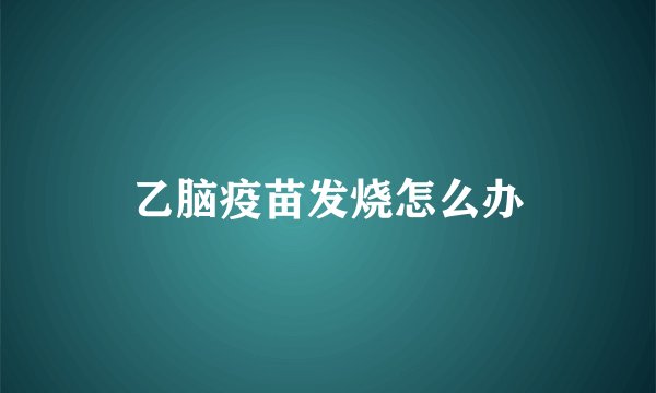 乙脑疫苗发烧怎么办