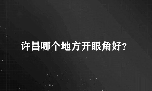 许昌哪个地方开眼角好？