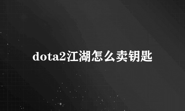 dota2江湖怎么卖钥匙