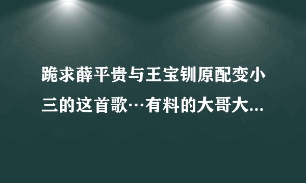 跪求薛平贵与王宝钏原配变小三的这首歌…有料的大哥大姐们吖，帮我我这可怜的人儿