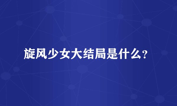 旋风少女大结局是什么？