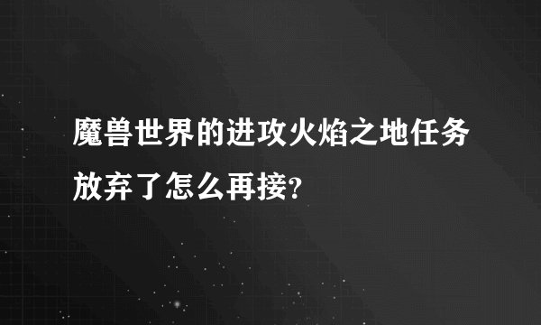 魔兽世界的进攻火焰之地任务放弃了怎么再接？
