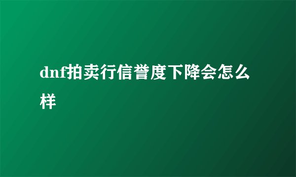dnf拍卖行信誉度下降会怎么样