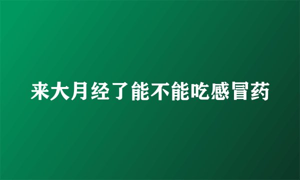 来大月经了能不能吃感冒药