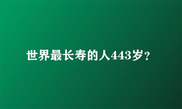 世界最长寿的人443岁？