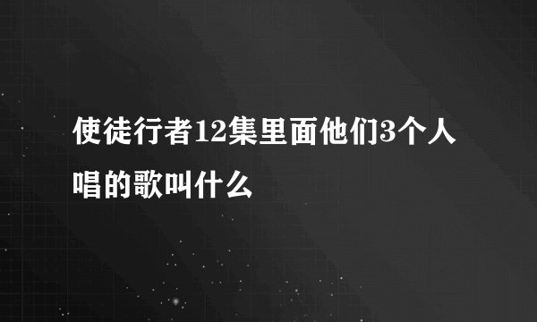 使徒行者12集里面他们3个人唱的歌叫什么