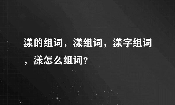 漾的组词，漾组词，漾字组词，漾怎么组词？