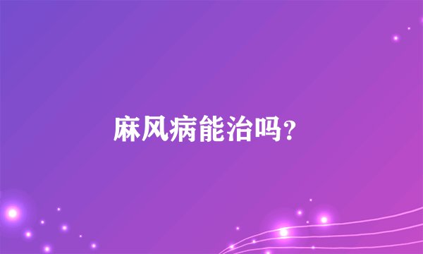 麻风病能治吗？
