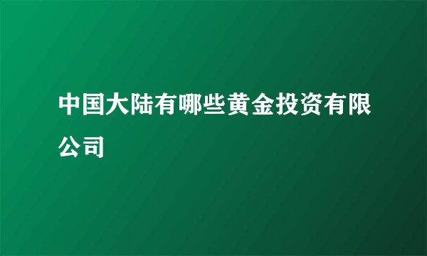 中国大陆有哪些黄金投资有限公司