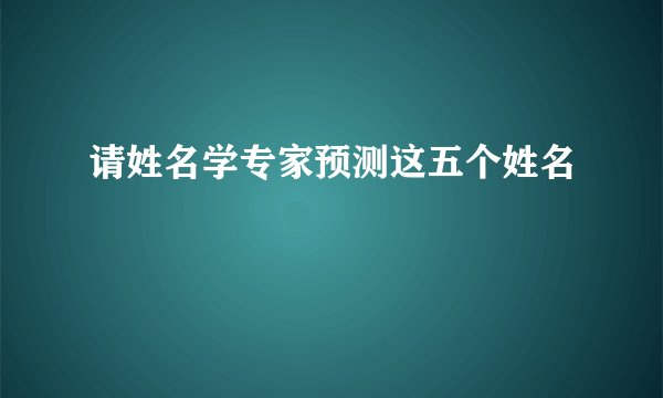 请姓名学专家预测这五个姓名