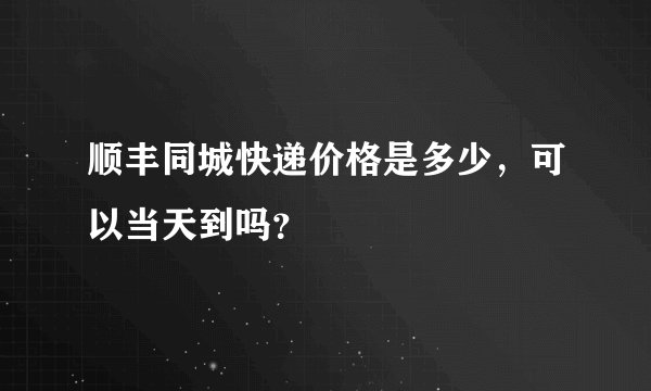顺丰同城快递价格是多少，可以当天到吗？