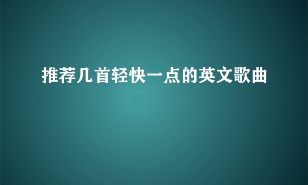 推荐几首轻快一点的英文歌曲