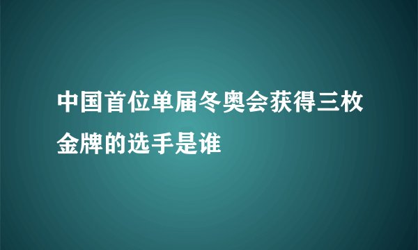 中国首位单届冬奥会获得三枚金牌的选手是谁