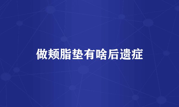 做颊脂垫有啥后遗症