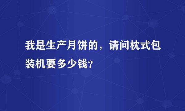 我是生产月饼的，请问枕式包装机要多少钱？