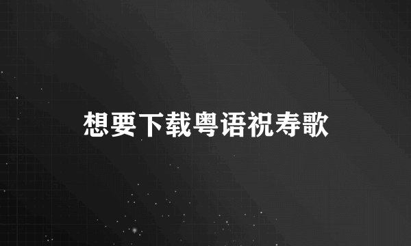 想要下载粤语祝寿歌