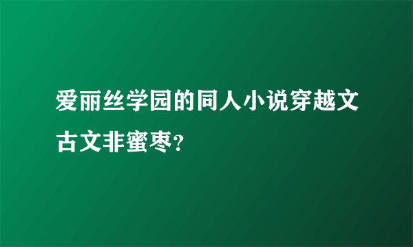 爱丽丝学园的同人小说穿越文古文非蜜枣？