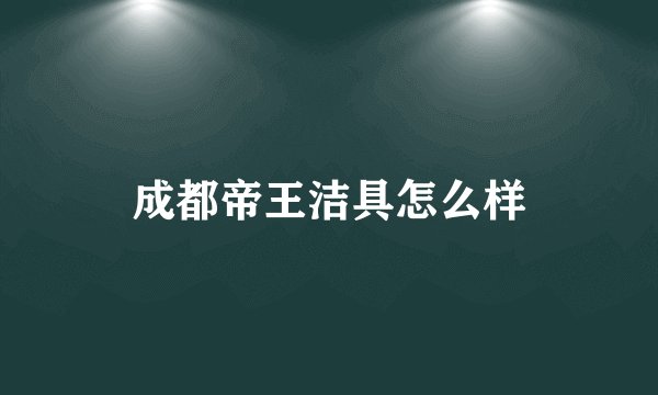 成都帝王洁具怎么样