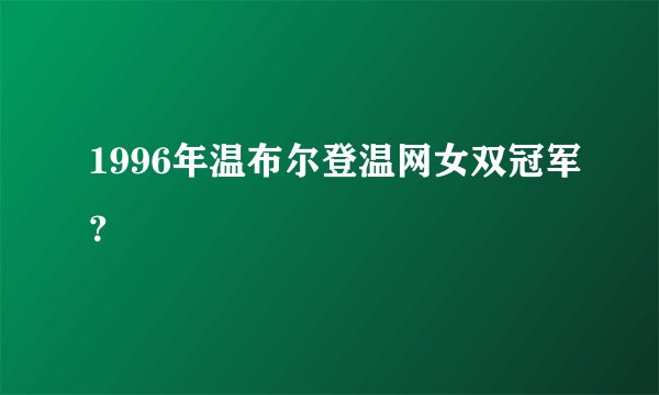1996年温布尔登温网女双冠军？