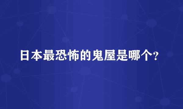 日本最恐怖的鬼屋是哪个?