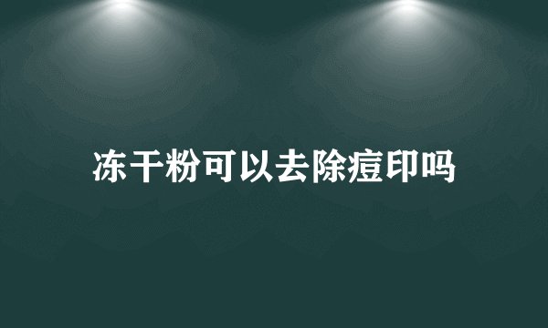 冻干粉可以去除痘印吗