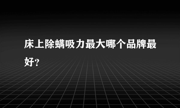 床上除螨吸力最大哪个品牌最好？