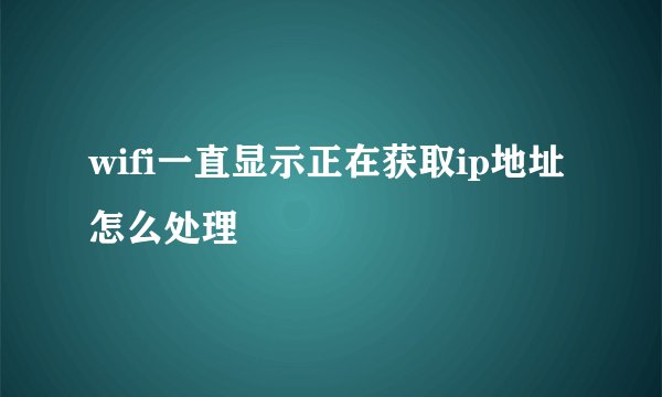 wifi一直显示正在获取ip地址怎么处理