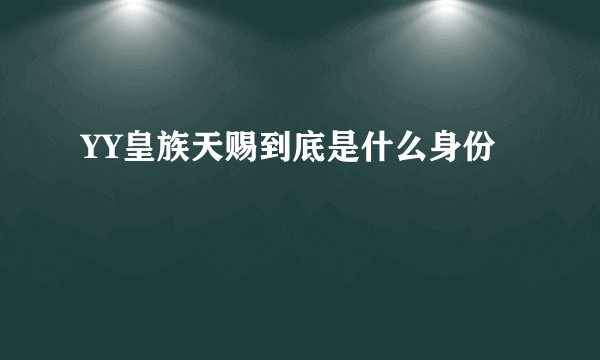 YY皇族天赐到底是什么身份