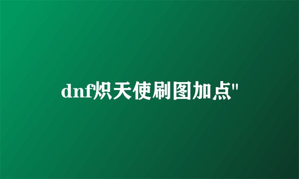 dnf炽天使刷图加点