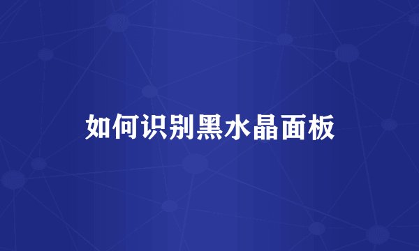 如何识别黑水晶面板