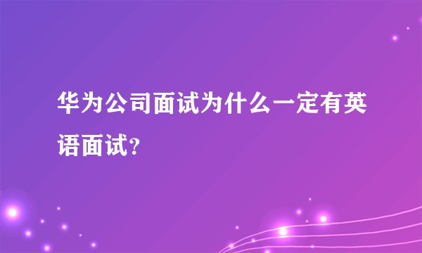 华为公司面试为什么一定有英语面试？