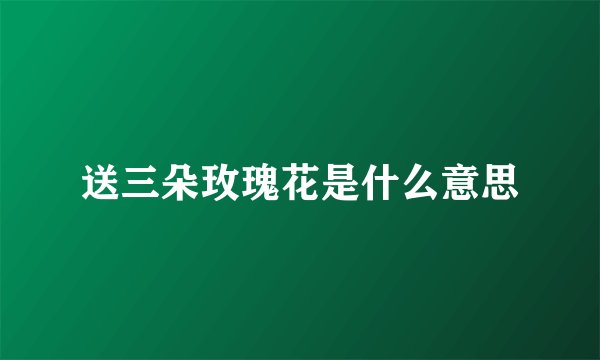 送三朵玫瑰花是什么意思