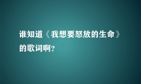 谁知道《我想要怒放的生命》的歌词啊？