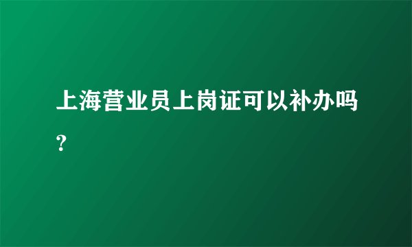 上海营业员上岗证可以补办吗？