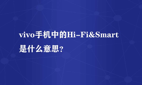 vivo手机中的Hi-Fi&Smart是什么意思？