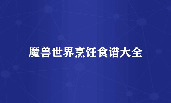 魔兽世界烹饪食谱大全