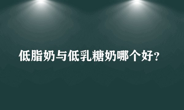 低脂奶与低乳糖奶哪个好？