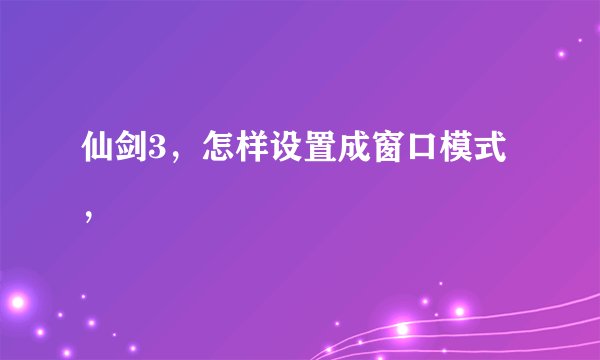 仙剑3，怎样设置成窗口模式，