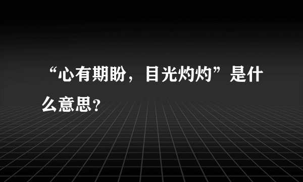 “心有期盼，目光灼灼”是什么意思？