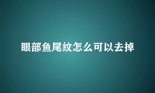 眼部鱼尾纹怎么可以去掉